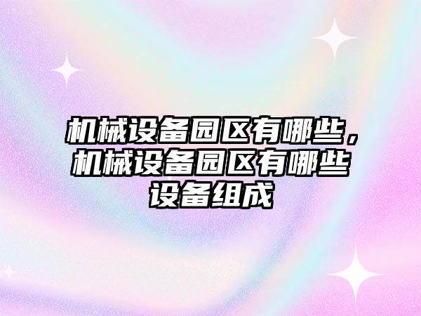 機械設備園區有哪些，機械設備園區有哪些設備組成