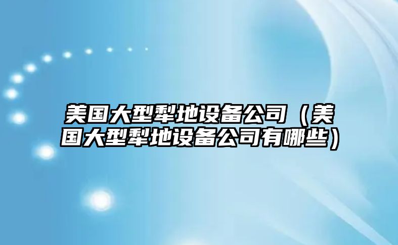 美國大型犁地設備公司（美國大型犁地設備公司有哪些）