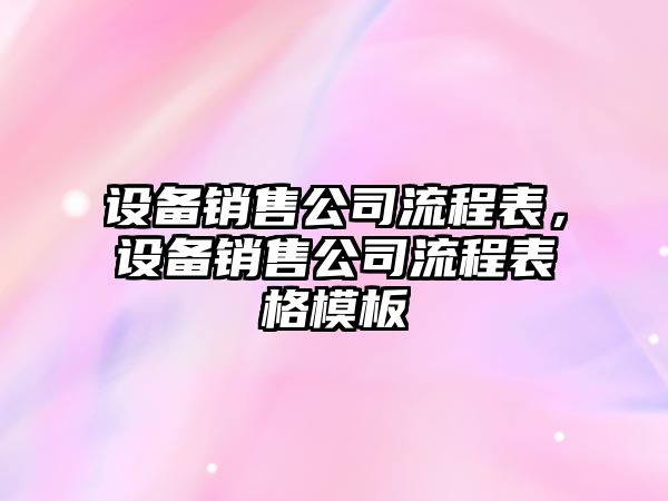設備銷(xiāo)售公司流程表，設備銷(xiāo)售公司流程表格模板