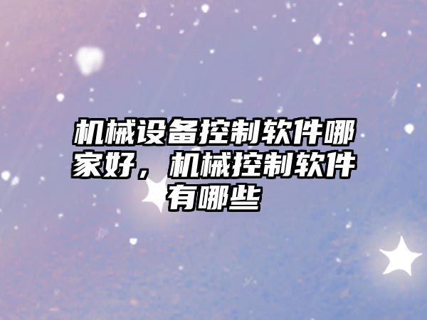 機械設備控制軟件哪家好，機械控制軟件有哪些