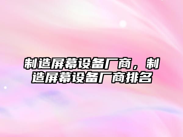 制造屏幕設備廠(chǎng)商，制造屏幕設備廠(chǎng)商排名