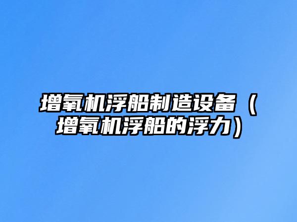 增氧機浮船制造設備（增氧機浮船的浮力）