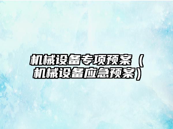 機械設備專(zhuān)項預案（機械設備應急預案）