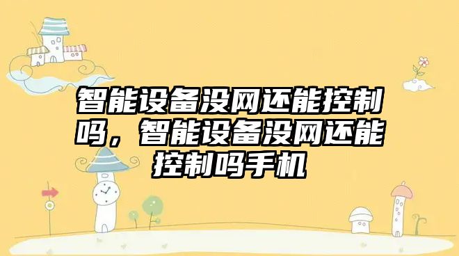 智能設備沒(méi)網(wǎng)還能控制嗎，智能設備沒(méi)網(wǎng)還能控制嗎手機