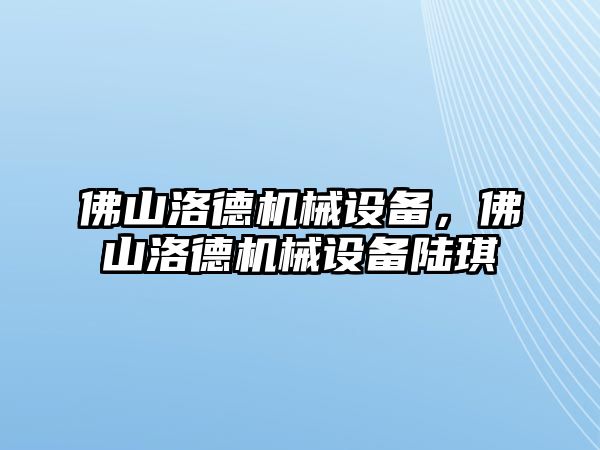 佛山洛德機械設備，佛山洛德機械設備陸琪