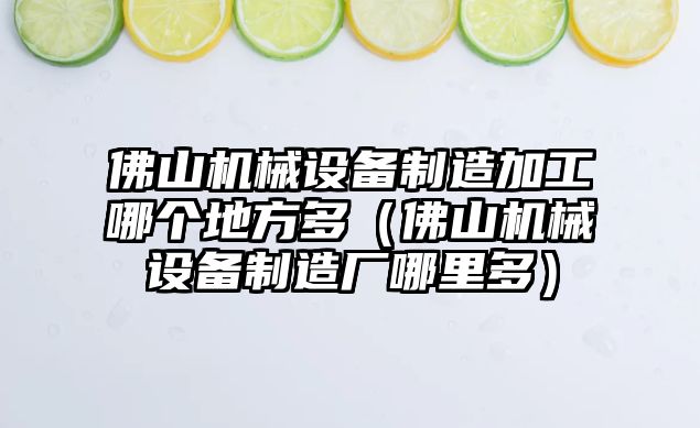 佛山機械設備制造加工哪個(gè)地方多（佛山機械設備制造廠(chǎng)哪里多）
