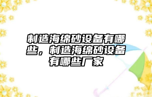 制造海綿砂設備有哪些，制造海綿砂設備有哪些廠(chǎng)家