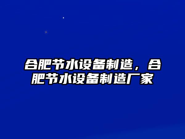合肥節水設備制造，合肥節水設備制造廠(chǎng)家