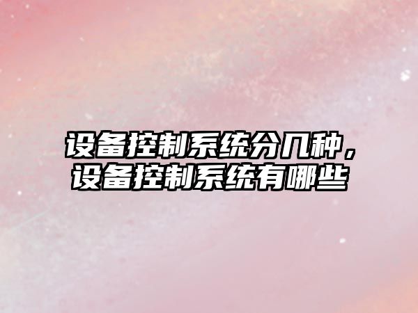 設備控制系統分幾種，設備控制系統有哪些