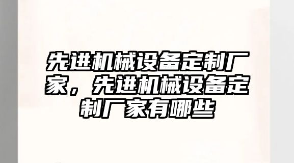 先進(jìn)機械設備定制廠(chǎng)家，先進(jìn)機械設備定制廠(chǎng)家有哪些