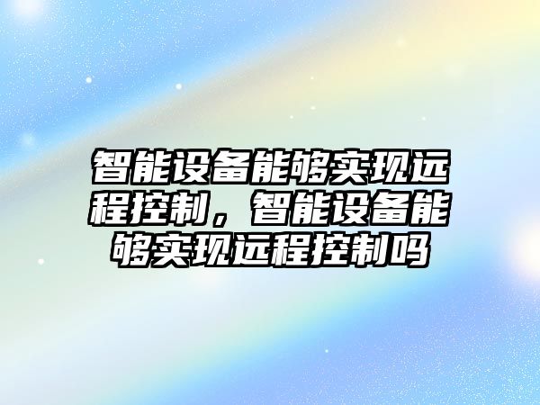 智能設備能夠實(shí)現遠程控制，智能設備能夠實(shí)現遠程控制嗎