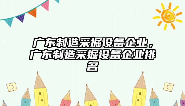 廣東制造采掘設備企業(yè)，廣東制造采掘設備企業(yè)排名