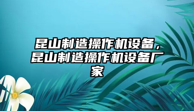 昆山制造操作機設備，昆山制造操作機設備廠(chǎng)家
