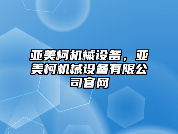 亞美柯機械設備，亞美柯機械設備有限公司官網(wǎng)