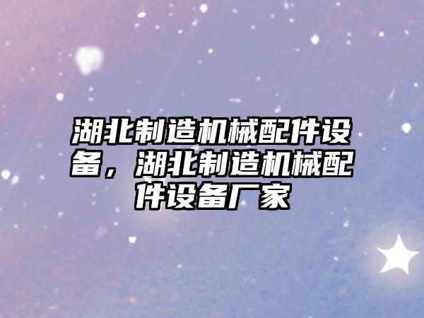 湖北制造機械配件設備，湖北制造機械配件設備廠(chǎng)家