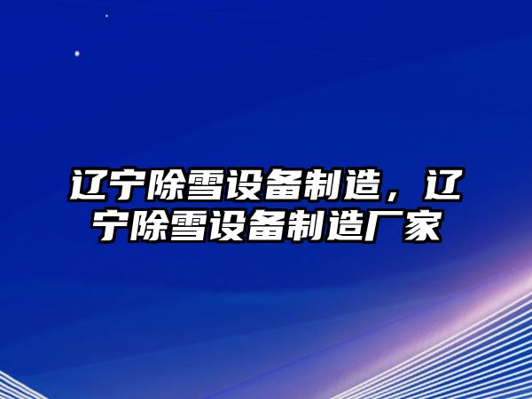 遼寧除雪設備制造，遼寧除雪設備制造廠(chǎng)家