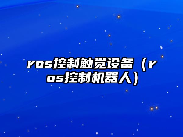 ros控制觸覺(jué)設備（ros控制機器人）