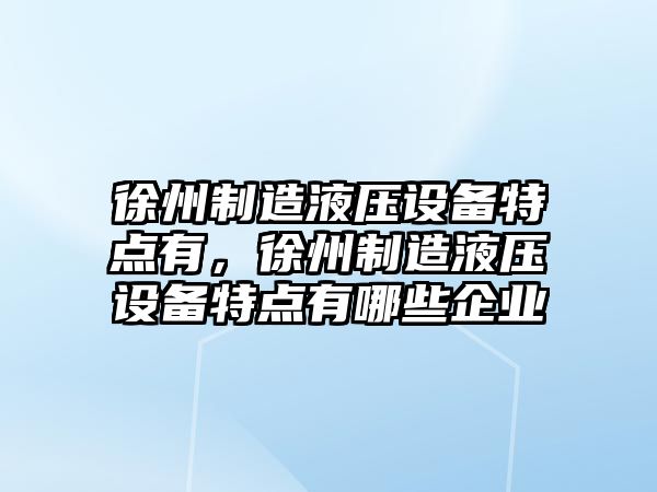 徐州制造液壓設備特點(diǎn)有，徐州制造液壓設備特點(diǎn)有哪些企業(yè)