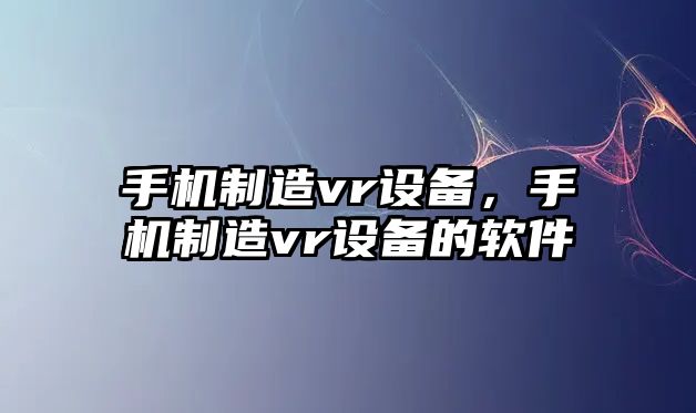 手機制造vr設備，手機制造vr設備的軟件