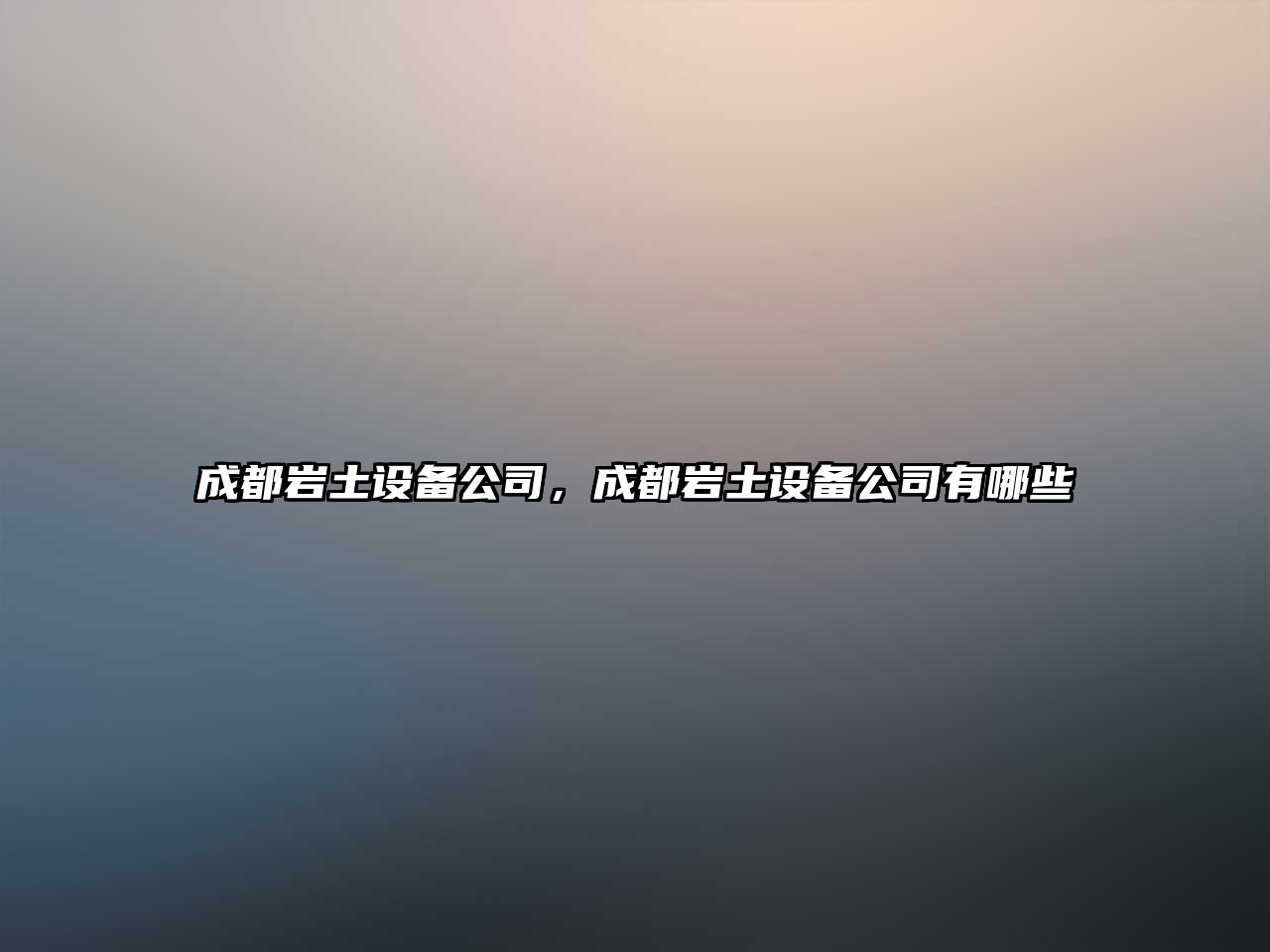 成都巖土設備公司，成都巖土設備公司有哪些
