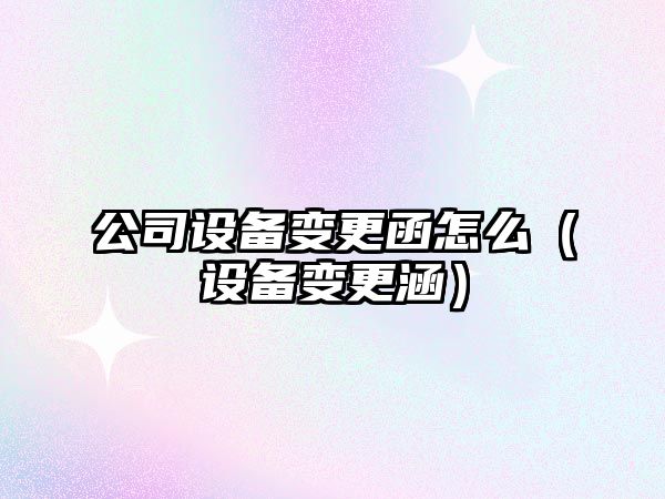公司設備變更函怎么（設備變更涵）