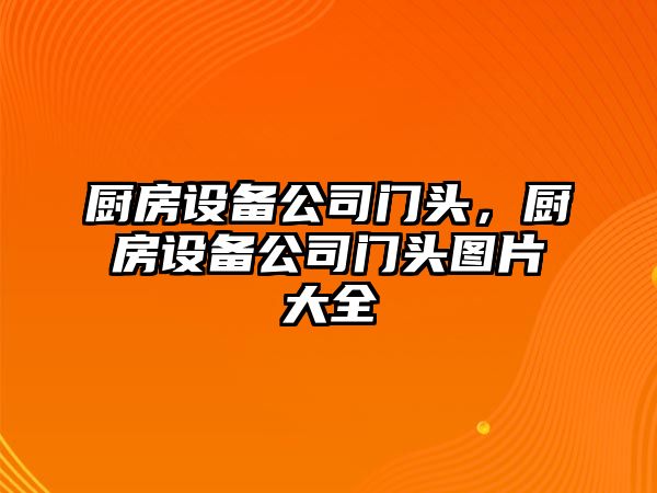 廚房設備公司門(mén)頭，廚房設備公司門(mén)頭圖片大全
