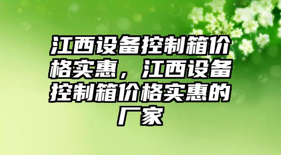 江西設備控制箱價(jià)格實(shí)惠，江西設備控制箱價(jià)格實(shí)惠的廠(chǎng)家