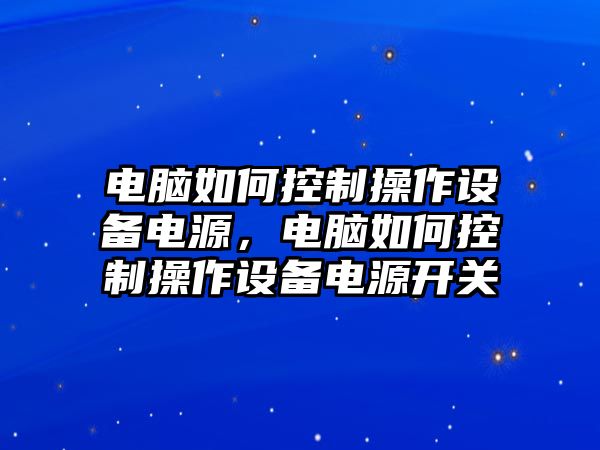 電腦如何控制操作設備電源，電腦如何控制操作設備電源開(kāi)關(guān)