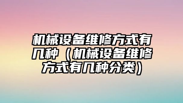 機械設備維修方式有幾種（機械設備維修方式有幾種分類(lèi)）