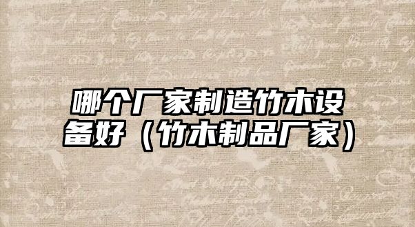 哪個(gè)廠(chǎng)家制造竹木設備好（竹木制品廠(chǎng)家）