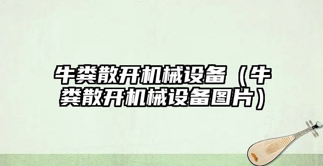 牛糞散開(kāi)機械設備（牛糞散開(kāi)機械設備圖片）