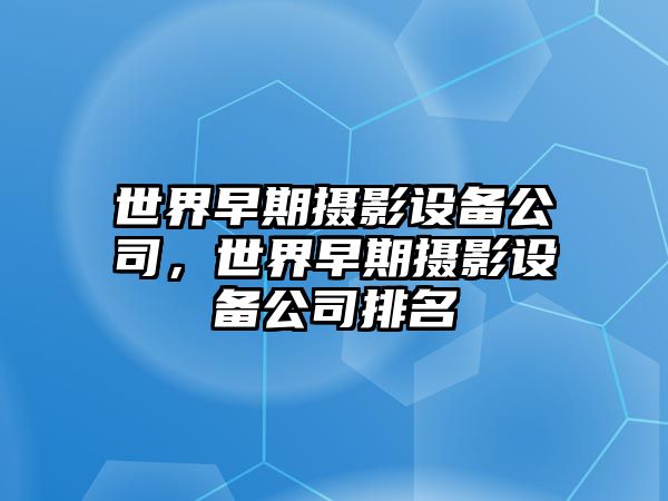 世界早期攝影設備公司，世界早期攝影設備公司排名