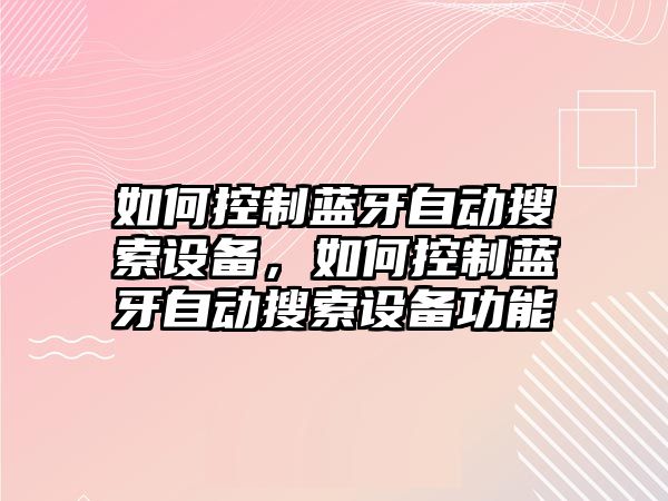 如何控制藍牙自動(dòng)搜索設備，如何控制藍牙自動(dòng)搜索設備功能