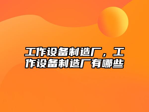 工作設備制造廠(chǎng)，工作設備制造廠(chǎng)有哪些