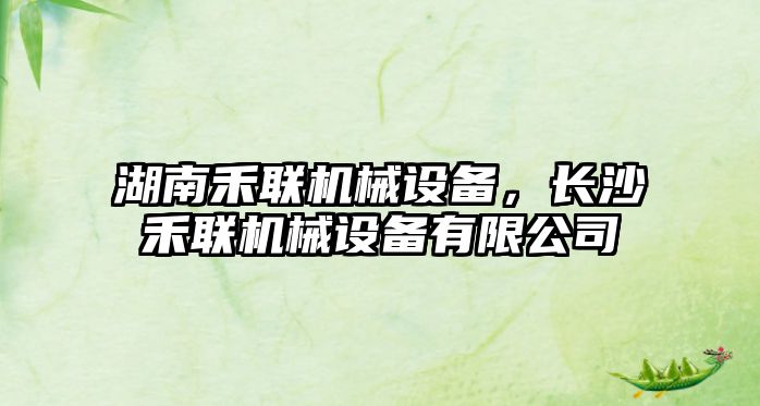湖南禾聯(lián)機械設備，長(cháng)沙禾聯(lián)機械設備有限公司