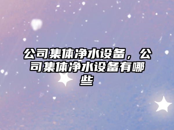 公司集體凈水設備，公司集體凈水設備有哪些