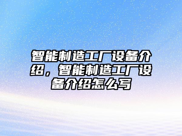 智能制造工廠(chǎng)設備介紹，智能制造工廠(chǎng)設備介紹怎么寫(xiě)