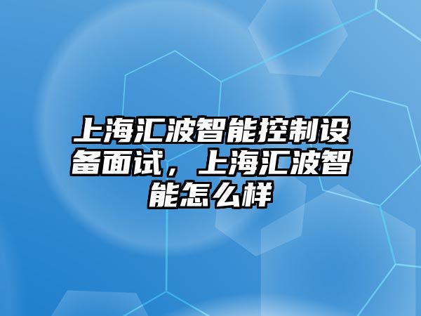 上海匯波智能控制設備面試，上海匯波智能怎么樣