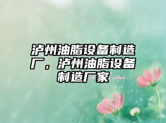 瀘州油脂設備制造廠(chǎng)，瀘州油脂設備制造廠(chǎng)家