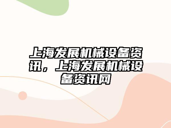 上海發(fā)展機械設備資訊，上海發(fā)展機械設備資訊網(wǎng)