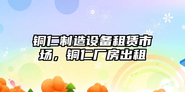 銅仁制造設備租賃市場(chǎng)，銅仁廠(chǎng)房出租