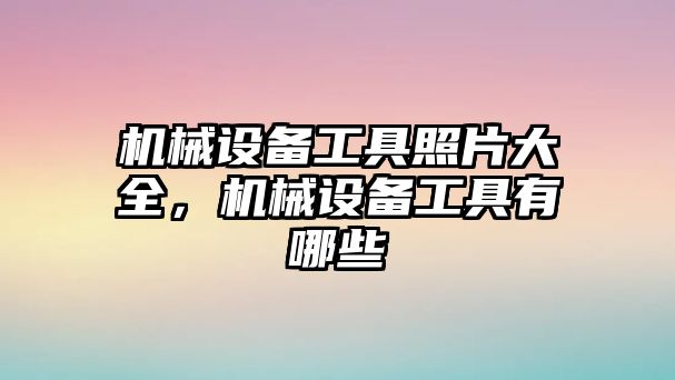 機械設備工具照片大全，機械設備工具有哪些