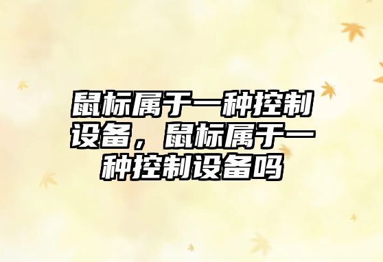 鼠標屬于一種控制設備，鼠標屬于一種控制設備嗎
