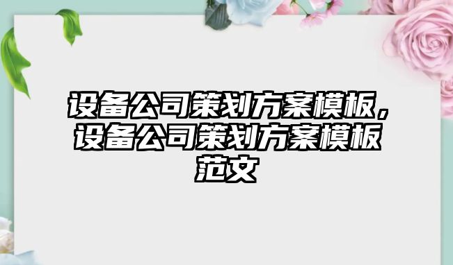 設備公司策劃方案模板，設備公司策劃方案模板范文