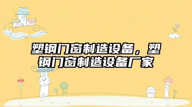 塑鋼門(mén)窗制造設備，塑鋼門(mén)窗制造設備廠(chǎng)家