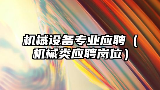 機械設備專(zhuān)業(yè)應聘（機械類(lèi)應聘崗位）