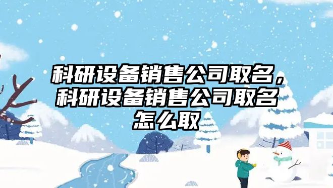 科研設備銷(xiāo)售公司取名，科研設備銷(xiāo)售公司取名怎么取