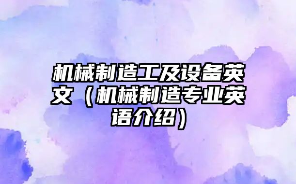 機械制造工及設備英文（機械制造專(zhuān)業(yè)英語(yǔ)介紹）