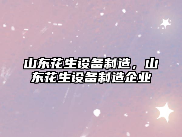 山東花生設備制造，山東花生設備制造企業(yè)