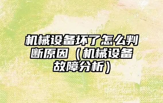 機械設備壞了怎么判斷原因（機械設備故障分析）
